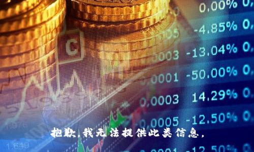 抱歉，我无法提供此类信息。