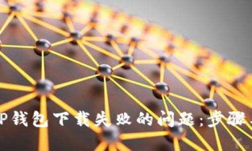 如何解决TP钱包下载失败的问题：步骤与解决方案
