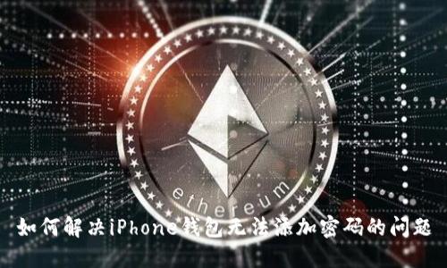如何解决iPhone钱包无法添加密码的问题