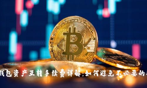 :tp钱包资产互转手续费详解：如何避免不必要的损失