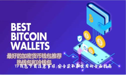TP钱包下载注意事项：安全获取和使用的全面指南