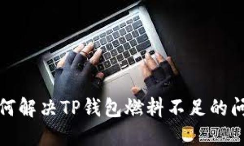 如何解决TP钱包燃料不足的问题？
