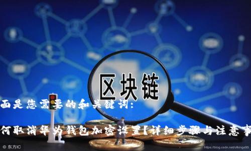 下面是您需要的和关键词:

如何取消华为钱包加密设置？详细步骤与注意事项