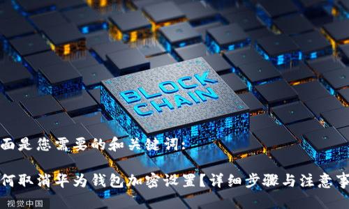 下面是您需要的和关键词:

如何取消华为钱包加密设置？详细步骤与注意事项