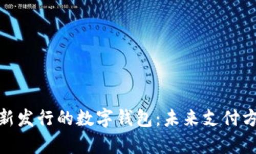 全面解析新发行的数字钱包：未来支付方式的革命