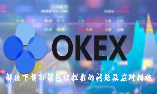 解决下载TP钱包被拦截的问题及应对措施
