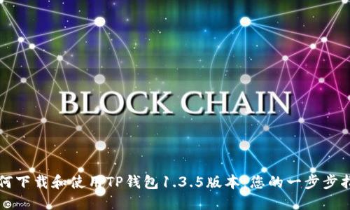 如何下载和使用TP钱包1.3.5版本：您的一步步指南