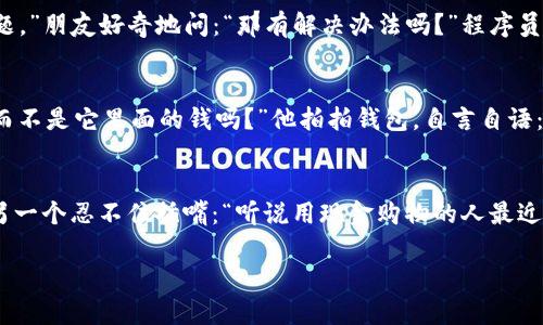 当然可以！下面是几个关于数字钱包的笑话段子，供你开心一笑：

1. **数字钱包和现金的较量**
   - 有一天，一个人对他的朋友说：“我觉得数字钱包真是太方便了！”朋友回答：“太方便了？昨天我用数字钱包买咖啡结果竟然被提示‘余额不足’！”说完他看看自己的口袋：“看来我还是得靠现金了！”

2. **钱包的情感**
   - 小明对小红说：“我最近换了个数字钱包，感觉真不错！”小红不屑地回答：“数字钱包有什么好的？它永远不会像我的老钱包那样对我说‘我爱你’！”小明笑着说：“当然了，老钱包只能给你带来破旧和沉重的回忆，而我的钱包却能让我自由购物！”

3. **数字钱包的技术难题**
   - 一个程序员和他的朋友在咖啡店聊天。朋友问：“你最近在忙什么？”程序员叹气说：“最近在搞数字钱包的安全问题。”朋友好奇地问：“那有解决办法吗？”程序员无奈地回答：“有啊，永远不要把钱包放在你的裤子口袋里面，尤其是你还没洗衣服的时候！”

4. **情感依赖**
   - 有个人对他的数字钱包情有独钟，几乎把所有的储蓄都存进去。朋友看了忍不住说：“你确定你爱的是数字钱包，而不是它里面的钱吗？”他拍拍钱包，自言自语：“我想，我是在爱上它的便利性，而不是里面的数字！”

5. **买家的偏见**
   - 一群朋友聚在一起，讨论各自的购物习惯。一个人说：“我果然最喜欢用数字钱包买东西，特别是有折扣的时候！”另一个忍不住插嘴：“听说用现金购物的人最近转变成数字钱包使用者了，看来他们也想跟上潮流！”第一个人调侃道：“是啊，但他们还要先学会怎么把硬币变成数字！”

希望这些段子能给你带来一丝欢笑！如果你有其他需要或想听更多笑话，随时告诉我！