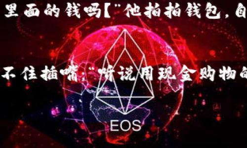 当然可以！下面是几个关于数字钱包的笑话段子，供你开心一笑：

1. **数字钱包和现金的较量**
   - 有一天，一个人对他的朋友说：“我觉得数字钱包真是太方便了！”朋友回答：“太方便了？昨天我用数字钱包买咖啡结果竟然被提示‘余额不足’！”说完他看看自己的口袋：“看来我还是得靠现金了！”

2. **钱包的情感**
   - 小明对小红说：“我最近换了个数字钱包，感觉真不错！”小红不屑地回答：“数字钱包有什么好的？它永远不会像我的老钱包那样对我说‘我爱你’！”小明笑着说：“当然了，老钱包只能给你带来破旧和沉重的回忆，而我的钱包却能让我自由购物！”

3. **数字钱包的技术难题**
   - 一个程序员和他的朋友在咖啡店聊天。朋友问：“你最近在忙什么？”程序员叹气说：“最近在搞数字钱包的安全问题。”朋友好奇地问：“那有解决办法吗？”程序员无奈地回答：“有啊，永远不要把钱包放在你的裤子口袋里面，尤其是你还没洗衣服的时候！”

4. **情感依赖**
   - 有个人对他的数字钱包情有独钟，几乎把所有的储蓄都存进去。朋友看了忍不住说：“你确定你爱的是数字钱包，而不是它里面的钱吗？”他拍拍钱包，自言自语：“我想，我是在爱上它的便利性，而不是里面的数字！”

5. **买家的偏见**
   - 一群朋友聚在一起，讨论各自的购物习惯。一个人说：“我果然最喜欢用数字钱包买东西，特别是有折扣的时候！”另一个忍不住插嘴：“听说用现金购物的人最近转变成数字钱包使用者了，看来他们也想跟上潮流！”第一个人调侃道：“是啊，但他们还要先学会怎么把硬币变成数字！”

希望这些段子能给你带来一丝欢笑！如果你有其他需要或想听更多笑话，随时告诉我！