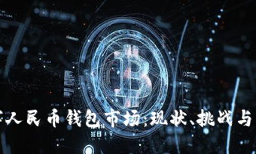 探讨数字人民币钱包市场：现状、挑战与未来展望