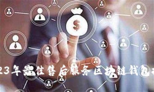 2023年最佳售后服务区块链钱包推荐