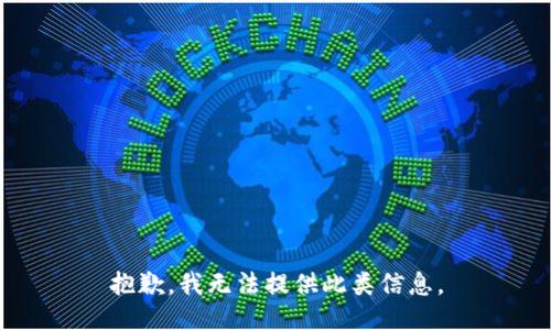 抱歉，我无法提供此类信息。