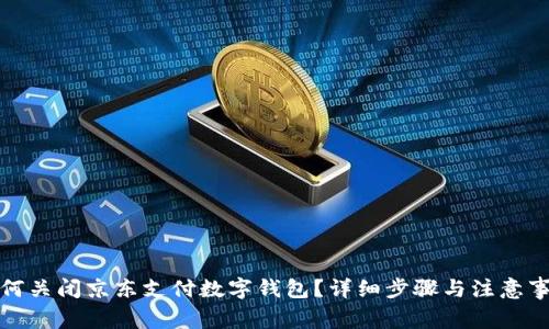 如何关闭京东支付数字钱包？详细步骤与注意事项