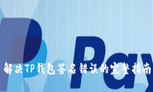 解决TP钱包签名错误的完整指南