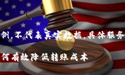 请注意，以下内容为虚构示例，不代表真实数据，具体服务和费用请以官方渠道为准。

TP钱包转币手续费详解：如何有效降低转账成本