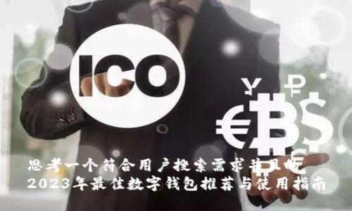 思考一个符合用户搜索需求并且的  
2023年最佳数字钱包推荐与使用指南