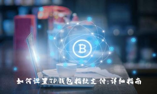如何设置TP钱包指纹支付：详细指南