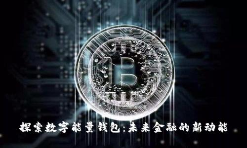 探索数字能量钱包：未来金融的新动能