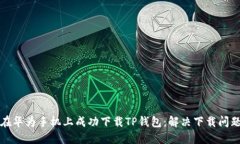 如何在华为手机上成功下载TP钱包：解决下载问题