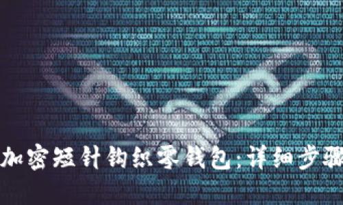 如何用加密短针钩织零钱包：详细步骤与技巧