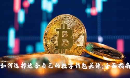 如何选择适合自己的数字钱包头像：全面指南
