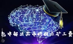 如何在TP钱包中解决买币时提示矿工费不足的问题