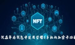 如何在华为钱包中使用荣耀8手机的加密卡功能？