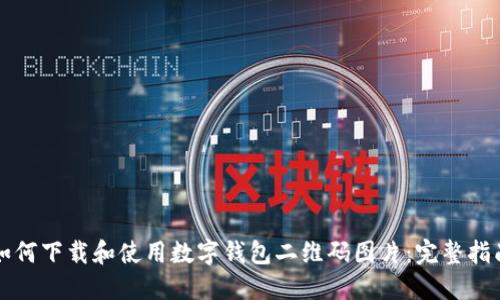 如何下载和使用数字钱包二维码图片：完整指南