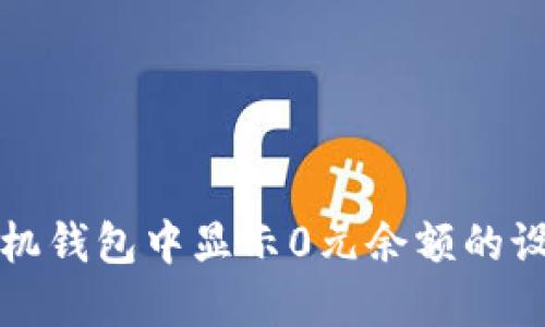 如何在手机钱包中显示0元余额的设置与技巧