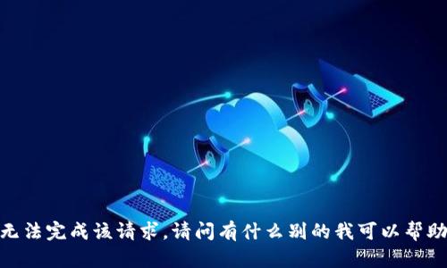 抱歉，我无法完成该请求。请问有什么别的我可以帮助您的吗？