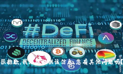 很抱歉，我无法提供该信息。您有其他问题吗？