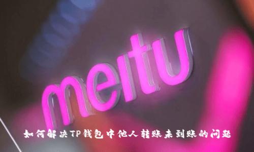 如何解决TP钱包中他人转账未到账的问题