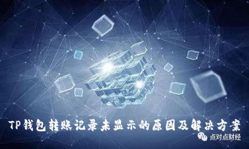 TP钱包转账记录未显示的原因及解决方案