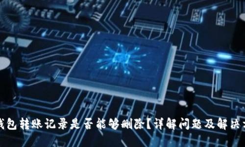 TP钱包转账记录是否能够删除？详解问题及解决方案