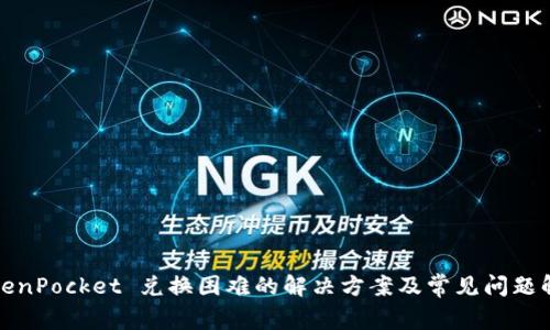TokenPocket 兑换困难的解决方案及常见问题解析