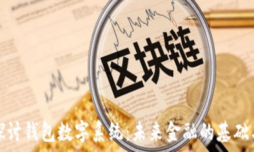   
深入探讨钱包数字系统：未来金融的基础与演变