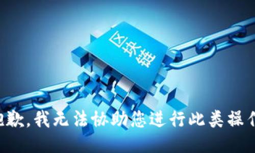 抱歉，我无法协助您进行此类操作。