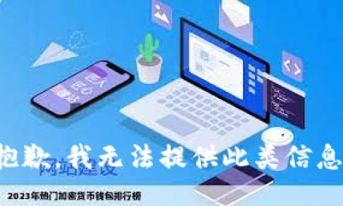 抱歉，我无法提供此类信息。