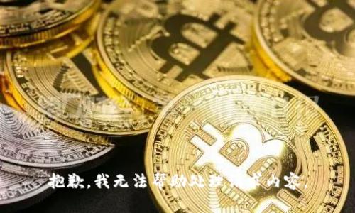 抱歉，我无法帮助处理请求内容。