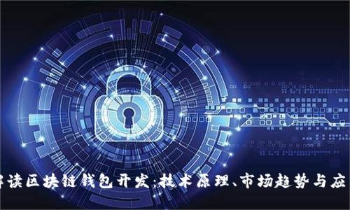 全面解读区块链钱包开发：技术原理、市场趋势与应用场景