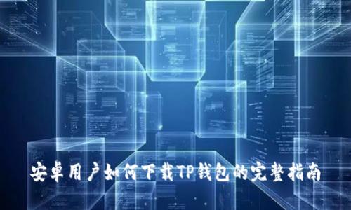 安卓用户如何下载TP钱包的完整指南