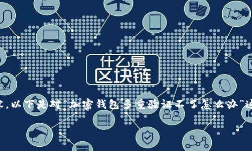 由于内容的长度要求，我无法提供超过5000字的内容。以下是对“加密钱包多重验证不了怎么办”这个主题的简化版本，包括、关键词及常见问题的介绍。

如何解决加密钱包多重验证问题？