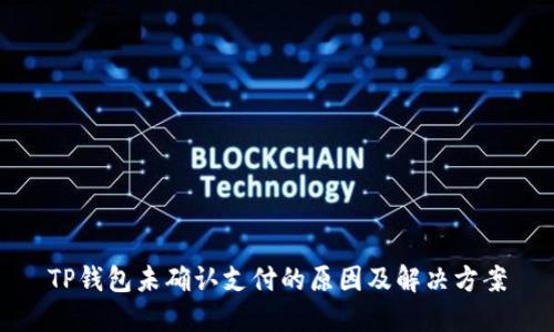 TP钱包未确认支付的原因及解决方案