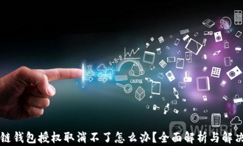 
区块链钱包授权取消不了怎么办？全面解析与解决方案