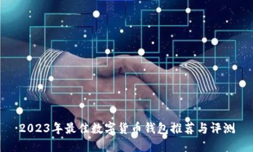 2023年最佳数字货币钱包推荐与评测