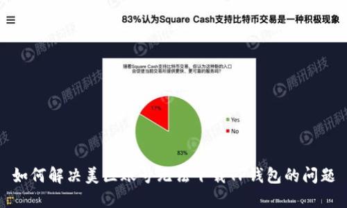 如何解决美区账号无法下载TP钱包的问题