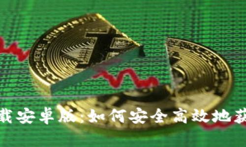 TP钱包官方版下载安卓版：如何安全高效地获取和使用TP钱包