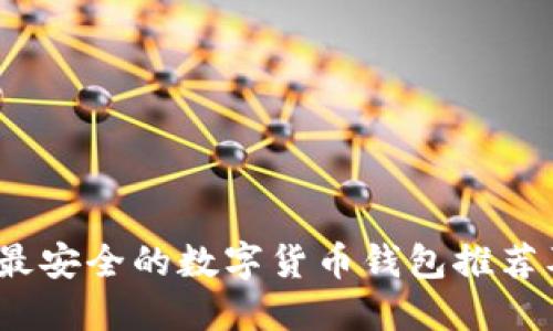 : 2023年最安全的数字货币钱包推荐及使用指南