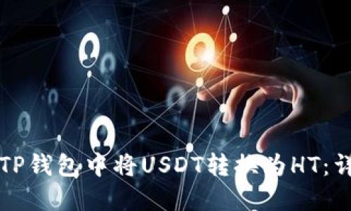如何在TP钱包中将USDT转换为HT：详细指南