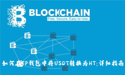 如何在TP钱包中将USDT转换为HT：详细指南